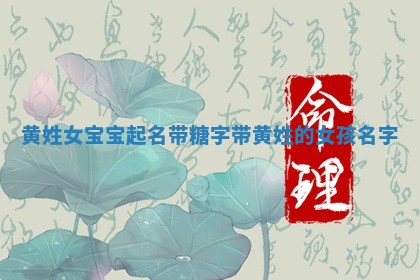 黄姓女宝宝起名带糖字_带黄姓的女孩名字
