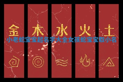 小老蛇宝宝起名字大全女孩 蛇宝宝取小名 小老蛇宝宝起名字大全女孩 蛇宝宝取小名