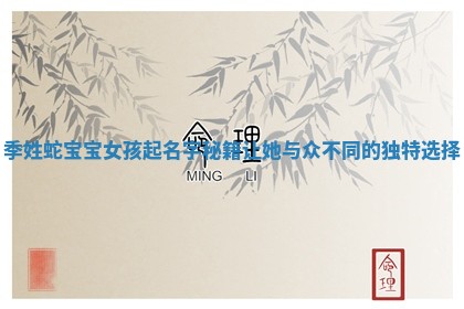 季姓蛇宝宝女孩起名字秘籍让她与众不同的独特选择