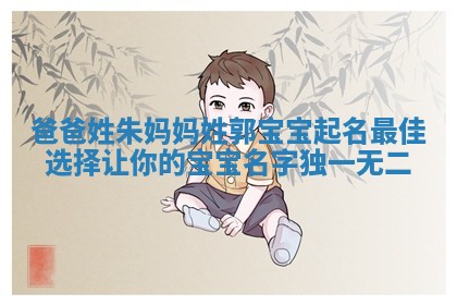 爸爸姓朱妈妈姓郭宝宝起名最佳选择让你的宝宝名字独一无二