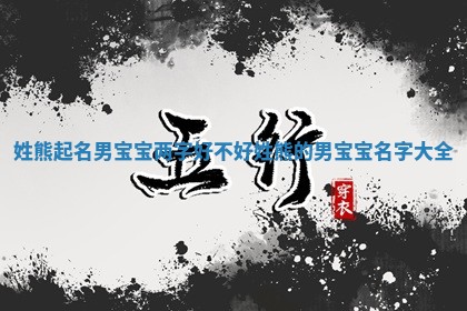 姓熊起名男宝宝两字好不好 姓熊的男宝宝名字大全