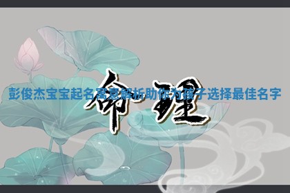 彭俊杰宝宝起名寓意解析助你为孩子选择最佳名字