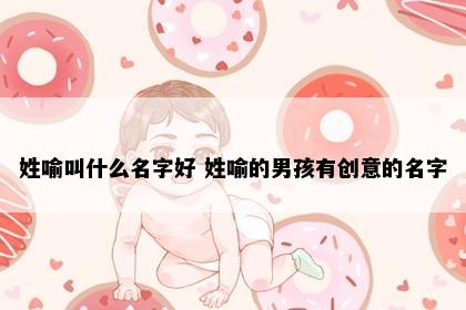 喻姓男宝宝创意名字示意图