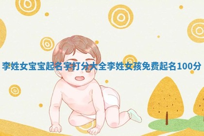 李姓女宝宝起名字打分大全 李姓女孩免费起名100分
