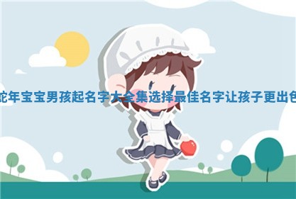 蛇年宝宝男孩起名字大全集选择最佳名字让孩子更出色