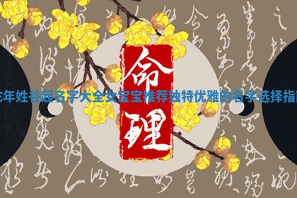 蛇年姓谷起名字大全女宝宝推荐独特优雅的名字选择指南