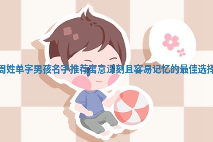 周姓单字男孩名字推荐寓意深刻且容易记忆的最佳选择