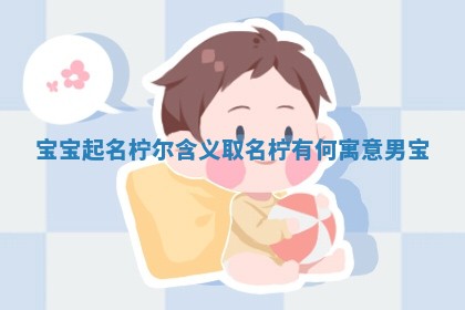 寓意生机与稳重的名字:柠尔
