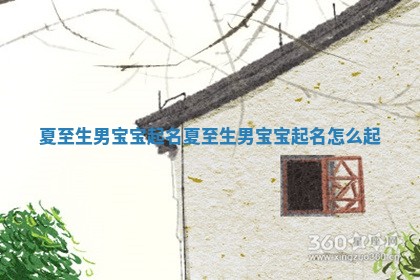夏至生男宝宝起名_夏至生男宝宝起名怎么起 夏至生男宝宝起名_夏至生男宝宝起名怎么起