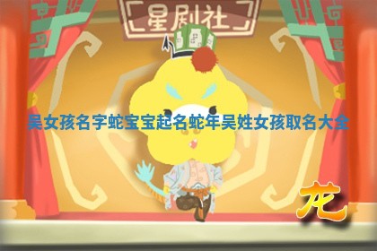 吴女孩名字蛇宝宝起名_蛇年吴姓女孩取名大全