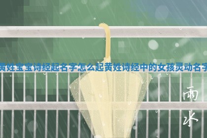 黄姓宝宝诗经起名字怎么起_黄姓诗经中的女孩灵动名字