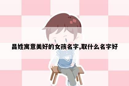 昌姓女孩起名寓意图