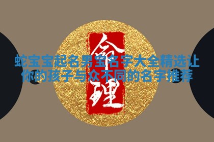 蛇宝宝起名男宝名字大全精选 让你的孩子与众不同的名字推荐